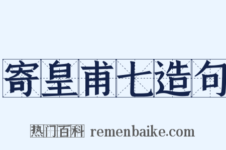 寄皇甫七造句是什么意思的图片